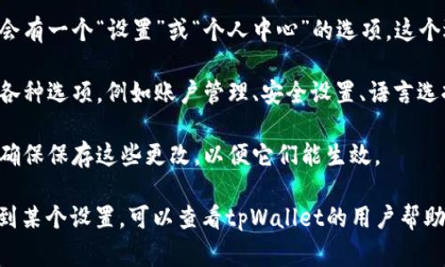 tpWallet的设置通常可以在其应用程序内部找到。以下是一般步骤，您可以根据自己的设备和应用版本进行相应调整：

1. **打开tpWallet应用程序**：在您的移动设备上找到并打开tpWallet应用。

2. **登录账户**：如果您还没有登录，请使用您的账户信息进行登录。

3. **访问设置选项**：在应用的主界面，通常会有一个“设置”或“个人中心”的选项。这个选项通常会在底部导航栏或右上角的菜单中。

4. **修改设置**：在设置页面中，您可以找到各种选项，例如账户管理、安全设置、语言选择等。根据需要进行相应的调整。

5. **保存更改**：如果您对设置做了更改，请确保保存这些更改，以便它们能生效。

如果您在使用过程中遇到具体的问题或找不到某个设置，可以查看tpWallet的用户帮助中心或联系客服以获得更多帮助。