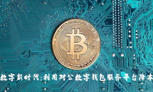 开启数字新时代：利用对公数字钱包服务平台降本增效