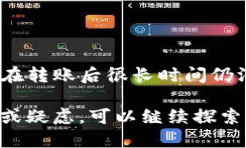 要查找tpWallet的转账记录，可以通过以下几种方式进行：

1. 登录tpWallet账户
首先，您需要登录到您的tpWallet账户。可以在官方网站或应用程序中输入您的用户名和密码进行登录。如果您忘记了密码，可以使用“忘记密码”功能进行重置。

2. 查看转账记录
登录后，查找用户界面中的“转账记录”或“交易历史”菜单选项。通常情况下，这些选项在账户概览或钱包页面中都能找到。在这里，您能够看到所有的转账记录，包括转账时间、金额、发送和接收地址等信息。

3. 使用区块链浏览器
如果您想进一步确认转账信息，您可以使用区块链浏览器（如Etherscan或BscScan），具体取决于您的资产是基于哪个区块链。将您的钱包地址输入到搜索框中，即可查看与该地址相关的所有交易记录。这些交易记录将显示详细的数据，包括区块确认数量、交易哈希、费用等。

4. 检查通知和邮件
一些钱包会在每次进行交易后发送确认邮件或推送通知。查看您的邮箱和手机通知可能会帮助您找到最近的转账信息。如果您启用了该功能，这将是一个非常有用的资源。

5. 客服支持
如果您在查找过程中遇到困难，联系tpWallet的客服支持可能是一个好主意。他们能够提供指导，帮助您找到所需的信息。

6. 注意交易记录的更新
需要注意的是，加密货币的交易而非即时更新，有时可能需要一段时间才能完全确认。因此，请耐心等待，查看交易状态。如果您在转账后很长时间仍没看到记录，建议再次检查您的转账信息，确认所有细节无误。

通过以上步骤，您应该能够顺利查找tpWallet的转账记录，确保您的交易安全并及时了解您的资金流动。如果您还有其他问题或疑虑，可以继续探索相关信息。