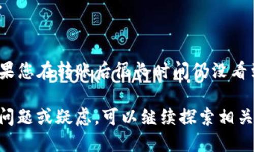 要查找tpWallet的转账记录，可以通过以下几种方式进行：

1. 登录tpWallet账户
首先，您需要登录到您的tpWallet账户。可以在官方网站或应用程序中输入您的用户名和密码进行登录。如果您忘记了密码，可以使用“忘记密码”功能进行重置。

2. 查看转账记录
登录后，查找用户界面中的“转账记录”或“交易历史”菜单选项。通常情况下，这些选项在账户概览或钱包页面中都能找到。在这里，您能够看到所有的转账记录，包括转账时间、金额、发送和接收地址等信息。

3. 使用区块链浏览器
如果您想进一步确认转账信息，您可以使用区块链浏览器（如Etherscan或BscScan），具体取决于您的资产是基于哪个区块链。将您的钱包地址输入到搜索框中，即可查看与该地址相关的所有交易记录。这些交易记录将显示详细的数据，包括区块确认数量、交易哈希、费用等。

4. 检查通知和邮件
一些钱包会在每次进行交易后发送确认邮件或推送通知。查看您的邮箱和手机通知可能会帮助您找到最近的转账信息。如果您启用了该功能，这将是一个非常有用的资源。

5. 客服支持
如果您在查找过程中遇到困难，联系tpWallet的客服支持可能是一个好主意。他们能够提供指导，帮助您找到所需的信息。

6. 注意交易记录的更新
需要注意的是，加密货币的交易而非即时更新，有时可能需要一段时间才能完全确认。因此，请耐心等待，查看交易状态。如果您在转账后很长时间仍没看到记录，建议再次检查您的转账信息，确认所有细节无误。

通过以上步骤，您应该能够顺利查找tpWallet的转账记录，确保您的交易安全并及时了解您的资金流动。如果您还有其他问题或疑虑，可以继续探索相关信息。