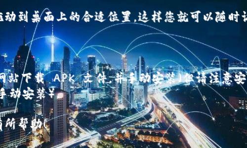 要将tpWallet应用程序下载到安卓手机桌面上，您需要按照以下步骤进行操作：

### 步骤 1：打开 Google Play 商店
首先，您的设备需要连接到互联网。然后，找到并打开 Google Play 商店应用程序。

### 步骤 2：搜索 tpWallet
在 Google Play 商店的搜索栏中输入“tpWallet”，然后点击搜索按钮。您应该能看到相关的应用程序列表。

### 步骤 3：下载应用程序
在搜索结果中找到 tpWallet 应用，点击应用图标。在应用详细信息页面中，您会看到一个“安装”按钮，点击它以开始下载和安装应用程序。根据您的网络速度，这个过程可能需要几秒钟到几分钟的时间。

### 步骤 4：打开应用程序
安装完成后，您可以选择直接在 Google Play 商店中点击“打开”按钮，或者返回主屏幕，找到 tpWallet 的图标，点击打开。

### 步骤 5：将应用程序添加到桌面
如果您希望将 tpWallet 应用程序的图标放在主桌面上，请长按应用图标并拖动到桌面上的合适位置。这样您就可以随时访问它了。

### 附加提示
- 确保您的安卓设备支持 tpWallet 的最低系统要求。
- 如果在 Google Play 商店中找不到 tpWallet，您也可以尝试通过其官方网站下载 APK 文件，并手动安装（但请注意安全性）。
- 检查您的设备设置，确保在安装应用时允许安装来自未知来源的应用（如果手动安装）。

以上就是在安卓手机上下载和添加 tpWallet 到桌面的简单步骤，希望对您有所帮助！
