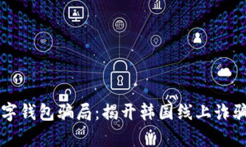 洞察数字钱包骗局：揭开韩国线上诈骗的真相