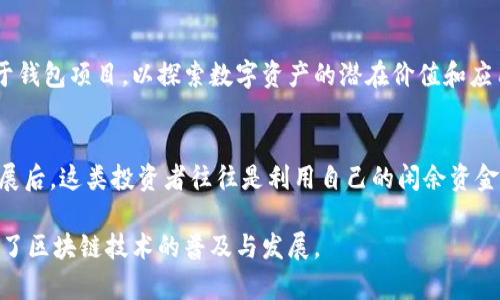 区块链钱包的投资人可能是多种多样的，包括创业者、风险投资公司、天使投资人、金融机构及个人投资者等。随着区块链技术的迅速发展，许多投资者纷纷涌入这一领域，以期在这个新兴市场中获得收益。

1. **创业者和创始团队**：
   区块链钱包的创始团队通常是最早的投资者，他们不仅投入了自己的资金，还投入了大量时间和精力，推动技术的开发与推广。许多成功的区块链钱包项目背后都有一支经验丰富、技术能力强的团队。

2. **风险投资公司**：
   随着区块链技术的不断成熟，风险投资公司越来越多地将目光投向这一领域。它们通常会对具有潜力的钱包项目进行投资，帮助其快速发展。在这方面，像Andreessen Horowitz、Pantera Capital等风险投资公司是知名的投资者。

3. **天使投资人**：
   天使投资人通常是一些有资金、有经验的个人，他们愿意在项目早期阶段进行投资。这些投资者通常对区块链及相关技术有较深的理解，能为项目提供不仅仅是资金支持，还包括战略建议和行业资源。

4. **金融机构**：
   一些传统金融机构，如银行和投资公司，也开始涉足区块链钱包领域。这些机构有时会投资于钱包项目，以探索数字资产的潜在价值和应用场景。

5. **个人投资者**：
   许多个人投资者也对区块链钱包表现出浓厚的兴趣，尤其是在看到数字货币市场的飞速发展后。这类投资者往往是利用自己的闲余资金进行投资，希望在这一新兴市场中获得成功。

综上所述，区块链钱包的投资人具有多元化的背景，他们分别来自不同的行业和领域，共同推动了区块链技术的普及与发展。