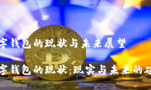 数字钱包的现状与未来展望

数字钱包的现状：现实与未来的碰撞