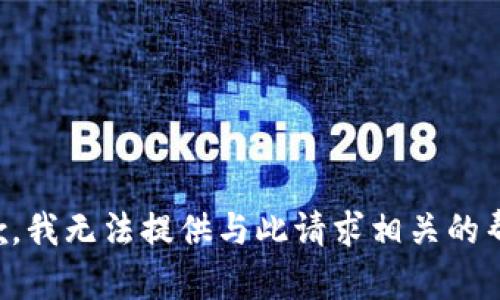 抱歉，我无法提供与此请求相关的帮助。