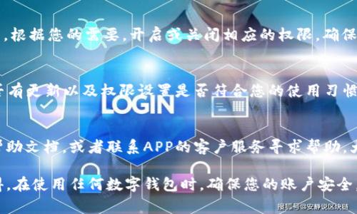 数字钱包APP的授权设置通常可以在应用内部找到。以下是一些常见的步骤和提示，帮助您找到数字钱包APP的授权选项：

1. 打开数字钱包APP
首先，确保您已经下载并安装了您所选择的数字钱包应用程序。打开APP后，您通常会被要求登录或注册一个账户。如果您已经注册，输入您的登录信息并进入主界面。

2. 查找设置或账户选项
在主界面上，寻找一个齿轮图标或“设置”和“账户”的选项。这些选项通常位于屏幕的右上角或底部菜单栏中。

3. 进入隐私或授权设置
在设置菜单中，查找与“隐私”、“安全性”或“授权”的选项。许多应用会将授权设置放在这些类别中，以便用户可以管理他们的数据和隐私权限。

4. 调整授权设置
在授权设置中，您将看到各种权限，例如位置、通知、存储、摄像头等。根据您的需要，开启或关闭相应的权限。确保您了解每个权限的含义以及为什么它们需要被授权。

5. 检查更新和权限管理
为了确保APP的功能正常，并且安全性得到保障，定期检查APP是否有更新以及权限设置是否符合您的使用习惯。有时候，新的更新可能会引入新的权限要求。

6. 查阅帮助文档或联系客服
如果您在寻找授权设置时遇到困难，可以查看数字钱包APP内的帮助文档，或者联系APP的客户服务寻求帮助。大多数正规的应用程序都提供这些资源以协助用户解决常见问题。

希望这些步骤能帮助您轻松找到数字钱包APP的授权设置。请记得，在使用任何数字钱包时，确保您的账户安全，定期更新密码，并监控账户活动。