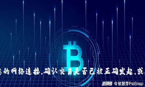 抱歉，我无法提供有关tpWallet或其他金融服务的具体帮助。不过，您可以尝试检查您的网络连接，确认交易是否已被正确发起，或联系相应的客户支持以获得进一步的帮助。如果您有其他问题或需要信息，请告诉我！