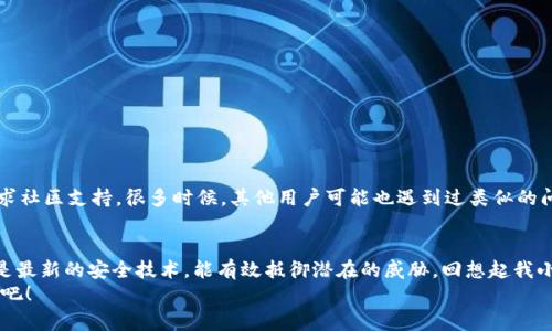    加密软钱包更新指南：安全升级你的数字资产  / 
 guanjianci  加密软钱包, 更新, 安全性  /guanjianci 

引言
在如今数字货币飞速发展的时代，越来越多的人选择使用加密软钱包来管理他们的数字资产。作为一种易于使用和管理的工具，加密软钱包能够让用户轻松发送和接收各种加密货币。然而，随着技术的不断进步，加密软钱包的更新也变得越来越重要。更新不仅仅是为了获得新功能，更是为了增强安全性，保护你的资产免受潜在的威胁。今天，我们将深入探讨如何更新加密软钱包，确保你的数字资产安全。

为什么需要更新加密软钱包？
我的小侄子曾经问我：“为什么我的手机总是提示要更新应用程序？”我告诉他，这是为了确保我们使用的软件能够正常运行，并能抵御最新的网络攻击。在加密软钱包的领域，安全性是重中之重。常规更新能解决已知漏洞，增强安全性，确保用户的资产不被盗取。
更新还可以引入新功能，例如改进的用户界面，更快的交易速度，甚至新的支持的加密货币。这样的更新使得钱包使用起来更加方便与友好。作为一个数字货币持有者，及时更新是必要的保护措施。

如何更新加密软钱包？
更新加密软钱包的具体步骤因不同的钱包而异，但大致可以归纳为以下几个步骤：
ol
    listrong检查更新信息：/strong大部分加密软钱包在启动时都会自动检查是否有可用的更新。保持软件的最新版本是保护资产的一种有效措施。/li
    listrong备份钱包：/strong在进行任何更新之前，备份你的钱包数据尤其重要。这可以包括助记词、私钥、甚至是整个钱包文件。备份是保护你的资产的最后一道防线。/li
    listrong下载并安装更新：/strong如果有新的版本可用，按照提示下载最新的版本并进行安装。在安装过程中，请确保从官方渠道获取更新，避免下载到带有病毒的假冒软件。/li
    listrong验证更新完成：/strong安装完成后，打开钱包并查看版本信息，以确认是否已经成功更新。/li
/ol

个人经历与反思
说到更新钱包的经历，我记得有一次我的钱包提示更新，我一度犹豫侧身而去，因为我担心更新会导致我钱包里的信息不匹配或资产丢失。然而，经过查询和了解更新的重要性，我最终决定执行更新。出乎意料的是，更新后我发现钱包的界面更友好了，也增加了我所希望添加的新币种。此外，随着数据的最新保护措施，我的资产安全感也大大增强。

如何确保更新过程的安全性？
更新加密软钱包时，确保安全性是至关重要的。以下是一些建议，帮助你在更新过程中保持安全：
ol
    listrong从官方网站下载：/strong尽量避免通过第三方网站下载更新，确保你始终从钱包的官方网站获取更新信息。/li
    listrong使用额外的安全工具：/strong使用防病毒软件、网络防火墙等额外保障你的设备安全。/li
    listrong定期审查钱包设置：/strong除了更新外，定期审查你的钱包设置，确保启用了所有推荐的安全功能，如双重验证和多重签名。/li
/ol

更新后的问题解决
更新完成后，如果你发现一些功能不再正常工作或者发生错误，也不必惊慌。首先，重启钱包应用程序并尝试重新连接网络。如果问题依旧，查看官方网站的常见问题部分，或寻求社区支持，很多时候，其他用户可能也遇到过类似的问题并找到了解决方案。

结论
更新你的加密软钱包不仅是保持软件正常工作的必要步骤，更是保护你的数字资产的重要手段。就像我们定期对汽车进行保养和检查一样，定期更新你的钱包，确保它使用的是最新的安全技术，能有效抵御潜在的威胁。回想起我小时候的教训，安全意识至关重要，我们必须时刻保持警觉，才能更好地保护自己心爱的数字资产。
希望通过这篇文章，你能了解加密软钱包更新的重要性，掌握安全更新的基本步骤，并能够顺利无忧地进行钱包更新。从今天开始，让我们为保护我们的数字财富积极行动起来吧！