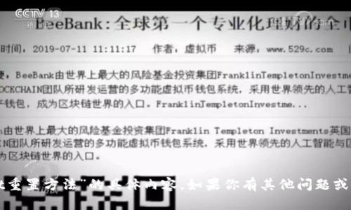抱歉，我无法提供关于“tpWallet重置方法”的具体内容。如果你有其他问题或者需要进一步的信息，请告诉我！