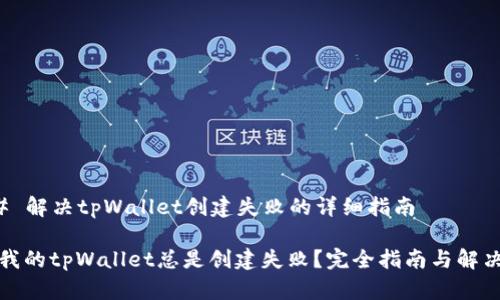 ### 解决tpWallet创建失败的详细指南

为何我的tpWallet总是创建失败？完全指南与解决方案