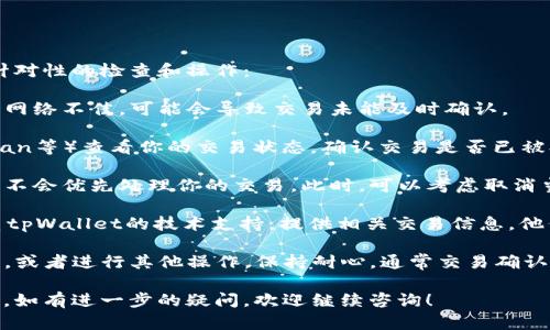 关于“tpWallet货币链交易卡住了”的问题，建议你进行以下有针对性的检查和操作：

1. **检查网络连接**：确保你的设备连接到稳定的互联网。如果网络不佳，可能会导致交易未能及时确认。

2. **交易状态查询**：通过区块链浏览器（如Etherscan、BscScan等）查看你的交易状态，确认交易是否已被打包并确认。如果交易处于待处理状态，可能只是需要一些时间。

3. **查看手续费设置**：如果交易的手续费设置过低，矿工可能不会优先处理你的交易。此时，可以考虑取消当前交易并重新发起一笔手续费更高的交易。

4. **联系tpWallet客服**：如以上步骤无法解决问题，建议联系tpWallet的技术支持，提供相关交易信息，他们可以协助你进行深入的故障排查。

5. **反复尝试**：在等待的过程中，不妨尝试重新启动钱包应用，或者进行其他操作，保持耐心，通常交易确认可能需要一些时间。

希望这些建议能帮助你解决“tpWallet货币链交易卡住”的问题。如有进一步的疑问，欢迎继续咨询！