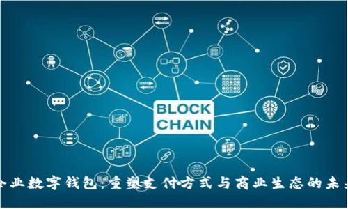 企业数字钱包：重塑支付方式与商业生态的未来