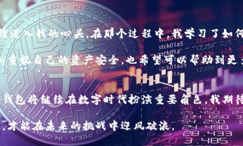 xiaoti国内区块链钱包合法吗？/xiaoti
区块链, 钱包, 合法性/guanjianci

引言：区块链钱包的崛起
随着科技的不断进步，区块链技术已经成为我们生活中不可忽视的一部分。特别是在金融领域，区块链钱包作为数字资产存储和交易的工具，其重要性日益凸显。我还记得我第一次听到“区块链”这个词的时候，感到又陌生又神秘，那时候对这项新兴技术的了解几乎为零。然而，随着研究的深入，我渐渐明白，它不仅是一种技术，更是一种全新的思维方式。

什么是区块链钱包？
区块链钱包是用户用来存储和管理数字货币（如比特币、以太坊等）的工具。它基于区块链技术，通过加密算法保护用户的资产安全。不同于传统银行账户，区块链钱包允许用户自主管理资产，没有中央机构来干预。

国内区块链钱包的合规性
在中国，区块链技术的使用被广泛关注，同时关于数字货币的监管政策也在不断变化。根据中国人民银行及相关监管机构的通知和法规，尽管区块链技术本身是合法的，但与之相关的数字货币交易和ICO等行为则受到严格限制。

因此，区块链钱包的合法性问题就浮出水面。从法律上讲，区块链钱包本身是不违法的，但如果用于储存和交易违法的数字货币（如未经批准的ICO币种），那么这种行为则是违法的。这就像我小时候看到的那部电影中，主角也有自己的秘密基地，虽然基地本身并不违法，但如果他们做了非法的事情，那么整个基地的存在就是一个问题。

监管环境的变化
随着区块链技术的普及，政府的态度也在逐渐变化。近年来，中国对区块链技术的关注不断加大，相关的法规政策也在酝酿中。许多地方政府设立了专项资金，支持区块链领域的创业与发展。例如，我的朋友在某个区块链项目中工作，通过这个项目，他不仅提升了自己的技术，还参与了很多有意义的创新活动。

因此，虽然严监管的时代可能还会延续一段时间，但不可否认的是，区块链的发展前景依然乐观。各个领域的企业正在努力探索如何使用这一技术来提升效率、降低成本和创造新价值。

如何选择安全的区块链钱包
在选择区块链钱包时，有几个关键点需要关注。首先是钱包的安全性。一个好的区块链钱包应该具备多重安全措施，像两步验证、冷钱包存储等。同时，钱包的开发团队的信誉也是一个值得考量的因素。正如我在购买数码产品时，总会仔细考量品牌的口碑和用户评价。同样的道理，我们在选择区块链钱包时也应该谨慎。

其次，在钱包的适用性方面，许多人选择使用支持多种币种的钱包，这样可以更方便地进行资产管理。我记得有时候用不同的钱包存储不同的币种，不仅麻烦，而且还增加了丢失资产的风险。因此，选择一个易于使用且支持多种数字货币的区块链钱包是很重要的。

区块链钱包的个人使用体验
对于我个人而言，使用区块链钱包的经历是一段充满学习和挑战的旅程。在刚开始接触区块链的时候，我对数字货币的波动感到恐慌，时常会有不安的情绪进入我的心头。在那个过程中，我学习了如何分析市场、如何控制风险，甚至学会了如何在冷钱包和热钱包之间正确分配我的资产。

有一次，我的一个同学因为将所有资产存放在一个不安全的钱包中，而损失惨重。这件事让我意识到，教育和自我保护的重要性。通过这段经历，我不仅更加重视自己的资产安全，也希望可以帮助到更多人，让他们避免类似的错误。

结论：未来的展望
总的来说，区块链钱包在国内的合法性仍然是一个复杂的话题，取决于用户的使用方式以及相关的法律政策。不过，在正确的使用和监管的引导下，区块链钱包将继续在数字时代扮演重要角色。我期待未来能够看到更为成熟的法规框架，以及更加安全、易用的区块链钱包出现。

在这一过程中，我们每个人都需要不断学习，以便在快速变化的数字世界中保持立足之地。就像我小时候所学到的，知识就是力量，只有掌握了真正的知识，才能在未来的挑战中迎风破浪。