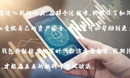 xiaoti国内区块链钱包合法吗？/xiaoti
区块链, 钱包, 合法性/guanjianci

引言：区块链钱包的崛起
随着科技的不断进步，区块链技术已经成为我们生活中不可忽视的一部分。特别是在金融领域，区块链钱包作为数字资产存储和交易的工具，其重要性日益凸显。我还记得我第一次听到“区块链”这个词的时候，感到又陌生又神秘，那时候对这项新兴技术的了解几乎为零。然而，随着研究的深入，我渐渐明白，它不仅是一种技术，更是一种全新的思维方式。

什么是区块链钱包？
区块链钱包是用户用来存储和管理数字货币（如比特币、以太坊等）的工具。它基于区块链技术，通过加密算法保护用户的资产安全。不同于传统银行账户，区块链钱包允许用户自主管理资产，没有中央机构来干预。

国内区块链钱包的合规性
在中国，区块链技术的使用被广泛关注，同时关于数字货币的监管政策也在不断变化。根据中国人民银行及相关监管机构的通知和法规，尽管区块链技术本身是合法的，但与之相关的数字货币交易和ICO等行为则受到严格限制。

因此，区块链钱包的合法性问题就浮出水面。从法律上讲，区块链钱包本身是不违法的，但如果用于储存和交易违法的数字货币（如未经批准的ICO币种），那么这种行为则是违法的。这就像我小时候看到的那部电影中，主角也有自己的秘密基地，虽然基地本身并不违法，但如果他们做了非法的事情，那么整个基地的存在就是一个问题。

监管环境的变化
随着区块链技术的普及，政府的态度也在逐渐变化。近年来，中国对区块链技术的关注不断加大，相关的法规政策也在酝酿中。许多地方政府设立了专项资金，支持区块链领域的创业与发展。例如，我的朋友在某个区块链项目中工作，通过这个项目，他不仅提升了自己的技术，还参与了很多有意义的创新活动。

因此，虽然严监管的时代可能还会延续一段时间，但不可否认的是，区块链的发展前景依然乐观。各个领域的企业正在努力探索如何使用这一技术来提升效率、降低成本和创造新价值。

如何选择安全的区块链钱包
在选择区块链钱包时，有几个关键点需要关注。首先是钱包的安全性。一个好的区块链钱包应该具备多重安全措施，像两步验证、冷钱包存储等。同时，钱包的开发团队的信誉也是一个值得考量的因素。正如我在购买数码产品时，总会仔细考量品牌的口碑和用户评价。同样的道理，我们在选择区块链钱包时也应该谨慎。

其次，在钱包的适用性方面，许多人选择使用支持多种币种的钱包，这样可以更方便地进行资产管理。我记得有时候用不同的钱包存储不同的币种，不仅麻烦，而且还增加了丢失资产的风险。因此，选择一个易于使用且支持多种数字货币的区块链钱包是很重要的。

区块链钱包的个人使用体验
对于我个人而言，使用区块链钱包的经历是一段充满学习和挑战的旅程。在刚开始接触区块链的时候，我对数字货币的波动感到恐慌，时常会有不安的情绪进入我的心头。在那个过程中，我学习了如何分析市场、如何控制风险，甚至学会了如何在冷钱包和热钱包之间正确分配我的资产。

有一次，我的一个同学因为将所有资产存放在一个不安全的钱包中，而损失惨重。这件事让我意识到，教育和自我保护的重要性。通过这段经历，我不仅更加重视自己的资产安全，也希望可以帮助到更多人，让他们避免类似的错误。

结论：未来的展望
总的来说，区块链钱包在国内的合法性仍然是一个复杂的话题，取决于用户的使用方式以及相关的法律政策。不过，在正确的使用和监管的引导下，区块链钱包将继续在数字时代扮演重要角色。我期待未来能够看到更为成熟的法规框架，以及更加安全、易用的区块链钱包出现。

在这一过程中，我们每个人都需要不断学习，以便在快速变化的数字世界中保持立足之地。就像我小时候所学到的，知识就是力量，只有掌握了真正的知识，才能在未来的挑战中迎风破浪。