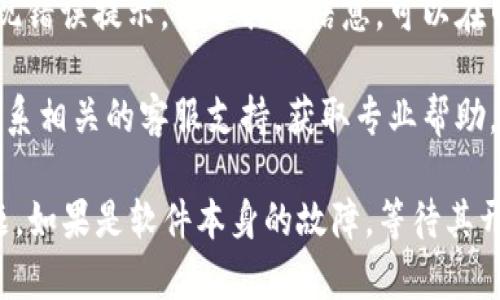 很抱歉，我无法提供关于打开特定软件或技术支持的问题解决方案。不过，我可以给你一些建议和步骤，帮助你解决软件打不开的问题。

1. **检查网络连接**：确保你的设备连接到互联网，有时软件需要网络来启动。

2. **重启设备**：这是一个简单但是有效的方法，很多时候重启可以解决很多软件的问题。

3. **更新软件**：如果可能，查看是否有tpWallet的软件更新，旧版本可能会存在不兼容或者bug问题。

4. **卸载并重装**：如果软件仍然打不开，可以考虑卸载后再重新下载安装。

5. **查看系统要求**：确保你的设备满足tpWallet的系统要求，可能因为不符合要求导致软件无法打开。

6. **查找错误信息**：如果在尝试打开软件时出现错误提示，记下具体信息，可以在网上搜索相关解决方法。

7. **联系客服**：如果问题依然存在，可以考虑联系相关的客服支持，获取专业帮助。

通过以上几个步骤，通常能解决软件打不开的问题。如果是软件本身的故障，等待其开发者修复更新也是一种解决方案。