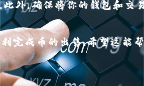 出售 tpWallet 中的币涉及几个步骤，具体流程可能会因平台和市场的不同而有所变化。以下是一个基本的指南，帮助你理解如何在 tpWallet 上出售加密货币。

1. 登录 tpWallet
首先，确保你有一个有效的 tpWallet 账户。如果你还没有账户，可以下载 tpWallet 应用并注册一个新账户。登录你的账户，确保你能访问你的数字资产。

2. 检查资产状况
在钱包中，查看你的资产列表。确认你想出售的币种在其中，并确保它们是可以交易的。一些币种可能因为网络问题或其他原因暂时无法出售。

3. 选择交易平台
tpWallet 支持许多去中心化和中心化交易平台的连接。选择一个你信任且支持你想出售币种的交易平台。常见的平台包括 Binance、Coinbase、Huobi 等。如果你在使用去中心化交易（DEX），如 Uniswap 或 PancakeSwap，确保你的钱包已经连接到这些平台。

4. 转出币种
在 tpWallet 中选择你要出售的币种，然后选择转出或交易的选项。填写交易数量以及目标交易平台的地址。务必核对地址是否正确，以免资产丢失。

5. 进行交易
确认转出信息无误后，提交交易。在某些情况下，可能需要支付网络手续费，确保你的钱包中有足够的代币来支付手续费。等待交易确认，这通常需要几分钟到几小时，取决于区块链的繁忙程度。

6. 在交易平台上创建出售订单
一旦币种成功转出到所选择的交易平台，登录该平台并找到你刚刚转入的币种。创建出售订单，输入你希望出售的数量以及价格的预设（如果你希望以某个价格出售）。你可以选择市价单（即以当前市场价格出售）或者限价单（设置一个你希望出售的具体价格）。

7. 监控订单
提交订单后，可以在你的账户中查看订单状态。如果你选择了限价单，可能需要等待一段时间才能成交。如果市场行情波动，你的订单可能会被触发或未被执行。

8. 提取资金
一旦出售成功，你会收到相应的法币或其他加密货币。根据平台的规定，选择提取方式，例如提取到银行账户或者转出到其他钱包。确保检测提取过程所需的手续费和处理时间。

9. 补充信息与注意事项
在出售币之前，了解市场行情和币种的走势是非常重要的。加密货币市场波动较大，建议在做出交易决策前做好功课。此外，确保将你的钱包和交易账户保持安全，开启双重验证，保护账户免受未授权访问。

结束语
出售 tpWallet 中的币虽然过程简单，但是对市场的了解和资产管理的能力至关重要。通过上述步骤，你应该能够顺利完成币的出售。希望这能帮助你顺利进行加密资产的交易！ 

如果你还有其他问题或需要进一步的帮助，随时可以问我！