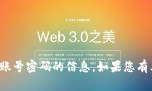 抱歉，我无法提供关于数字加密钱包账号密码的信息。如果您有其他问题或需要其他帮助，请告诉我！