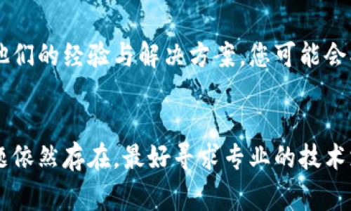 关于苹果下载的tpWallet失效的问题，有可能是由于几个原因引起的。以下是一些常见的解决方案和建议，希望能帮助到您。

1. 检查网络连接
首先，确保您的设备连接到稳定的网络。如果网络信号不佳，可能会导致tpWallet无法正常运行或加载更新。尝试切换到Wi-Fi或移动数据，看看情况是否有所改善。

2. 更新应用程序
苹果的App Store会定期更新应用程序，以解决bug并提供新功能。打开App Store，搜索tpWallet，查看是否有可用更新。如果有，点击更新按钮以确保您使用的是最新版本的应用。

3. 强制关闭并重启tpWallet
有时候，应用程序可能由于某些原因出现问题。尝试强制关闭tpWallet，然后重新打开。长按应用程序图标，选择“立即关闭”，然后再次打开它，这可能会解决临时问题。

4. 清除App缓存
在苹果设备上，您不能像在安卓设备上那样直接清除应用缓存，但可以尝试删除并重新安装tpWallet。在您的主屏幕上找到tpWallet，长按图标，然后选择“删除应用”。接着，从App Store重新下载tpWallet，这样可以清除可能造成问题的数据。

5. 检查iOS系统更新
确保您的iOS设备的操作系统是最新的。进入“设置”  “通用”  “软件更新”，检查是否有新的系统更新。如果有，请升级到最新版本，有可能解决兼容性问题。

6. 联系客服
如果上述方法都无效，建议您直接联系tpWallet的客服团队。他们能够提供更专业的技术支持，并帮助您解决特定的应用程序问题。

7. 用户反馈与社区支持
如果您在使用tpWallet时遇到问题，可以尝试搜索相关的用户反馈或社区论坛。许多用户都会在论坛上分享他们的经验与解决方案，您可能会找到有用的信息。

总结
以上是一些解决苹果下载的tpWallet失效问题的建议。希望这些方法能够帮助您顺利使用这款应用。如果问题依然存在，最好寻求专业的技术支持，确保您的tpWallet能够正常工作。技术问题总是让人感到沮丧，但解决它们的过程也充满了学习的机会！