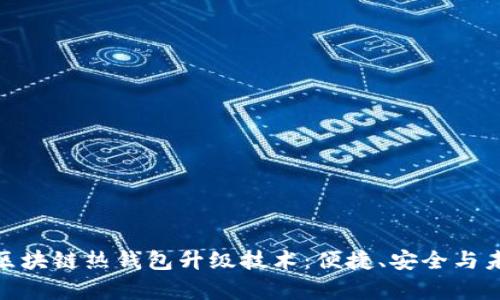 全面解析区块链热钱包升级技术：便捷、安全与未来的结合