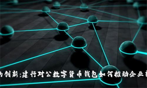 数字时代的创新：建行对公数字货币钱包如何推动企业转型与发展