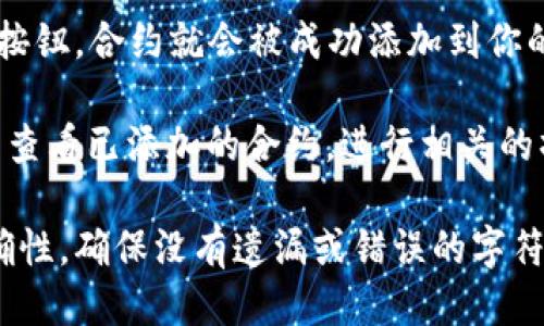 要输入tpWallet的合约地址，可以按照以下步骤进行操作：

1. **打开tpWallet应用**：确保你在你的手机或设备上已下载并安装tpWallet应用。

2. **访问合约管理功能**：在tpWallet的主界面，你可以找到一个“合约”或“管理合约”的选项。这通常在钱包的设置或资产管理部分。

3. **输入合约地址**：
   - 点击“添加合约”或“输入合约地址”。
   - 在弹出的输入框中，准确输入tpWallet提供的合约地址。

4. **确认信息**：在输入合约地址后，系统通常会自动检测合约的基本信息，如名称和符号。确保这些信息与您想添加的合约一致。

5. **保存设置**：确认无误后，点击**保存**或**确认**按钮，合约就会被成功添加到你的tpWallet中。

6. **查看合约信息**：添加成功后，你可以在合约列表中查看已添加的合约，进行相关的操作，如转账或查看资产信息。

如果在输入过程中遇到问题，请仔细检查合约地址的正确性，确保没有遗漏或错误的字符。希望这些步骤能帮助你顺利输入tpWallet的合约地址！