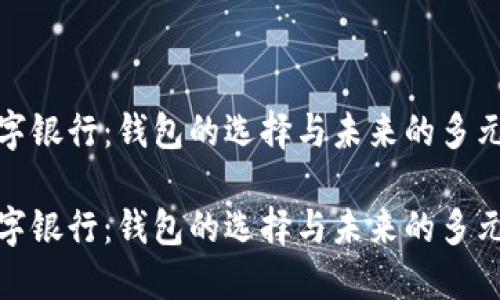 数字银行：钱包的选择与未来的多元化

数字银行：钱包的选择与未来的多元化