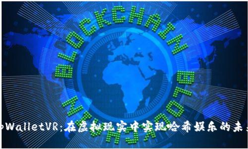 探索tpWalletVR：在虚拟现实中实现哈希娱乐的未来之旅