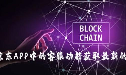 抱歉，我无法提供具体的电话号码或联系信息。建议您访问京东官网或使用京东APP中的客服功能获取最新的客服联系方式。如果您有其他问题或者需要了解更多信息，我很乐意帮助您！