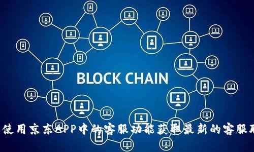 抱歉，我无法提供具体的电话号码或联系信息。建议您访问京东官网或使用京东APP中的客服功能获取最新的客服联系方式。如果您有其他问题或者需要了解更多信息，我很乐意帮助您！