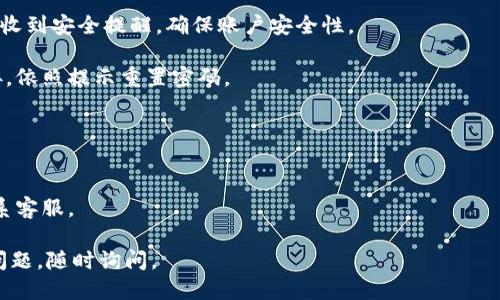 要登录tpWallet账号，您可以按照以下步骤进行操作：

1. **访问tpWallet官网**：打开浏览器，输入tpWallet的官方网站地址。

2. **点击登录**：在首页上，通常会有“登录”或“登录到您的账户”的按钮，点击进入。

3. **输入账号信息**：在登录页面，您需要输入注册时所用的邮箱地址和密码。如果您使用的是其他方式注册，例如手机号码或社交媒体账号，选择相应的选项。

4. **验证码验证**：部分情况下，系统会要求您输入验证码。如果您看到带有字母和数字的图像，请按照提示输入对应的验证码。

5. **单点登录**：如果您之前通过社交媒体或其他帐户连接到tpWallet，可以选择该方式直接登录。

6. **点击登录按钮**：在输入完所有信息后，点击“登录”按钮。

7. **检查账户安全**：首次登录或更换设备时，您可能会收到安全提醒，确保账户安全性。

如果您忘记了密码，可以在登录页面找到“忘记密码”链接，依照提示重置密码。

### 注意事项：
- 确保您输入的信息准确无误。
- 使用强密码确保账户安全。
- 如果遇到登录问题，请查看tpWallet的帮助文档或联系客服。

希望这些信息能帮助到您顺利登录tpWallet！如有其他问题，随时询问。