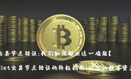 tpWallet交易节点错误：我们如何解决这一难题？

破解tpWallet交易节点错误的终极指南：让你的数字资产安全无忧