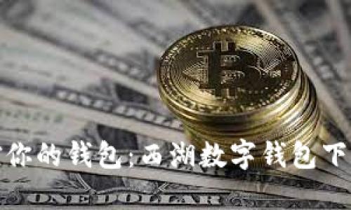 轻松掌控你的钱包：西湖数字钱包下载全攻略