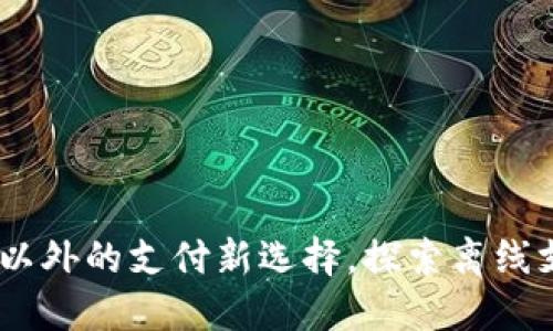 数字钱包：网络以外的支付新选择，探索离线支付的实用价值