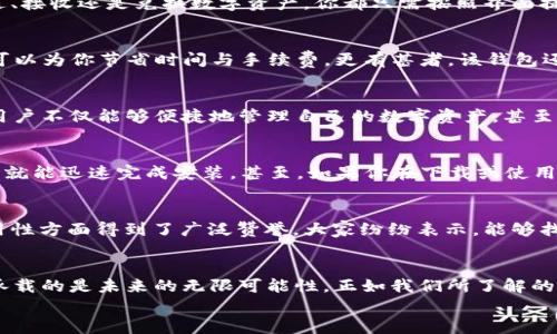   下载tpWallet官网：掌握区块链的更多可能性 / 
 guanjianci tpWallet, 区块链, 数字货币, 加密钱包 /guanjianci 

引言：拥抱数字新时代
在这个数字化迅猛发展的时代，越来越多的人开始购买和使用数字货币。你是否也想在这个不断变化的环境中找到一个可靠的工具来管理自己的资产？今天，我们要为你介绍一个出色的选择——tpWallet。这款钱包不仅安全可靠，还为用户提供了便捷的管理体验。

为什么选择tpWallet？
tpWallet作为一个新兴的数字钱包，拥有众多独特功能。首先，它支持多种主流数字货币，无论是比特币、以太坊，还是其他数字资产，tpWallet都能为你提供完善的管理功能。此外，tpWallet的界面设计十分人性化，操作简单易懂，即便是新手也能轻松上手。
但，除了这些基本功能，我们还需要深入了解tpWallet的其他优势，才能做出更明智的决策……

安全性：你的资产得到保障
安全性是任何数字钱包的重中之重。那么，tpWallet在这方面表现如何呢？tpWallet采用了行业领先的加密技术，确保用户资产不受黑客攻击的威胁。同时，钱包内的私钥永远不会发送到服务器，所有操作均在用户本地完成，大大降低了被盗的风险。
想象一下——你的朋友因为没有采取足够的安全措施而损失了大量投资……这让我想起了一个流行的梗：可怕的“钱包黑洞”，每当有人提起这个话题，我就会心有戚戚焉、感同身受。

易用性：简单的操作界面
如果你以为复杂的功能就意味着使用花费大量时间，那你错了。tpWallet的界面经过精心设计，用户在使用时几乎不会遇到任何困难。无论是发送、接收还是兑换数字资产，你都只需按照界面提示操作几步，便能完成所有任务。

多功能性：一个钱包，多种用途
tpWallet不仅仅是一个储存数字货币的地方，它还提供了丰富的功能服务。例如，如果你想一键兑换不同的加密货币，tpWallet的内置兑换功能可以为你节省时间与手续费。更有甚者，该钱包还支持各种区块链应用，这在行业内无疑是一个亮点——想象一下，你的信息可以在区块链上安全传输，交易透明且不可篡改，这多么令人惊艳啊！

市场定位：追随流行趋势
tpWallet不只是一个普通的钱包，它不仅顺应了市场的发展态势，还结合了如今流行的“去中心化金融（DeFi）”概念。这意味着，使用tpWallet的用户不仅能够便捷地管理自己的数字资产，甚至可以参与到去中心化的金融服务中，享受更高的收益。

下载与安装：轻松走进区块链的世界
想要开始使用tpWallet，你只需登录其官网，选择适合你设备的版本进行下载。一般来说，下载安装流程十分简单，只需按照界面提示一步步进行，就能迅速完成安装。甚至，如果你在下载或使用过程中遇到任何技术问题，他们的客服团队也会在第一时间内为你解答。

用户反馈：真实的使用体验
在如今这个信息爆炸的时代，用户的反馈和口碑显得尤为重要。经过调查，我们发现不少用户对tpWallet的评价相当积极，特别是在安全性和易用性方面得到了广泛赞誉。大家纷纷表示，能够找到一个如此便利且安全的钱包实属不易，有效地提升了他们对数字资产管理的信心。

总结：迈入未来的第一步
总而言之，tpWallet作为一个功能强大且用户友好的数字钱管理工具，无疑是你迈入数字资产世界的一扇窗口。而且——这不仅仅是个钱包，它承载的是未来的无限可能性，正如我们所了解的——“区块链是一场革命，它将影响每一个领域。”
你还在等什么？快来下载tpWallet，管理你的数字资产，拥抱这个属于我们的新时代吧！