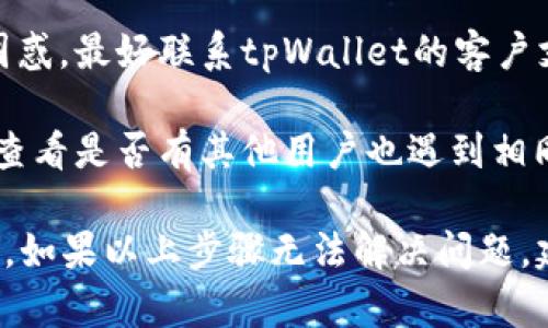 很抱歉，你遇到了这种情况。关于“tpWallet显示有病毒”的问题，我可以提供一些建议和信息。

首先，确保你下载的tpWallet是官方版本。很多时候，非官网版本可能会被恶意软件篡改，从而导致显示病毒警告。

其次，你可以尝试以下步骤：

1. **更新应用**：确保tpWallet是最新版本，更新可能修复已知的漏洞。
   
2. **反病毒软件检查**：安装并运行一个可信的反病毒软件，检查设备是否真的感染了病毒。

3. **卸载并重装**：如果问题依旧，考虑卸载tpWallet，然后从官方网站重新下载并安装最新版本。

4. **客户支持**：如果你仍然不确定或遇到困惑，最好联系tpWallet的客户支持，询问他们是否有其他用户报告类似问题。

5. **社区反馈**：在相关论坛或社交媒体上，查看是否有其他用户也遇到相同问题，看看他们是如何解决的。

处理软件安全问题时，保持警惕是非常重要的。如果以上步骤无法解决问题，建议谨慎处理个人信息和资金安全。