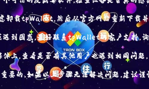 很抱歉，你遇到了这种情况。关于“tpWallet显示有病毒”的问题，我可以提供一些建议和信息。

首先，确保你下载的tpWallet是官方版本。很多时候，非官网版本可能会被恶意软件篡改，从而导致显示病毒警告。

其次，你可以尝试以下步骤：

1. **更新应用**：确保tpWallet是最新版本，更新可能修复已知的漏洞。
   
2. **反病毒软件检查**：安装并运行一个可信的反病毒软件，检查设备是否真的感染了病毒。

3. **卸载并重装**：如果问题依旧，考虑卸载tpWallet，然后从官方网站重新下载并安装最新版本。

4. **客户支持**：如果你仍然不确定或遇到困惑，最好联系tpWallet的客户支持，询问他们是否有其他用户报告类似问题。

5. **社区反馈**：在相关论坛或社交媒体上，查看是否有其他用户也遇到相同问题，看看他们是如何解决的。

处理软件安全问题时，保持警惕是非常重要的。如果以上步骤无法解决问题，建议谨慎处理个人信息和资金安全。
