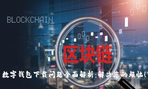 数字钱包下载问题全面解析：解决您的烦恼！