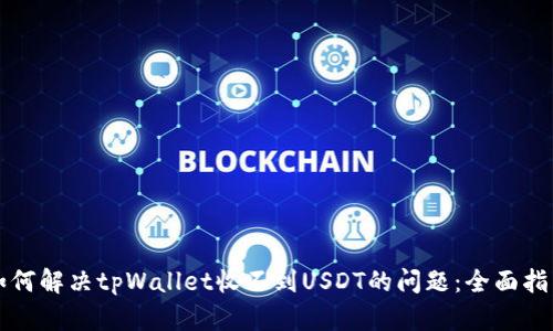 如何解决tpWallet收不到USDT的问题：全面指南