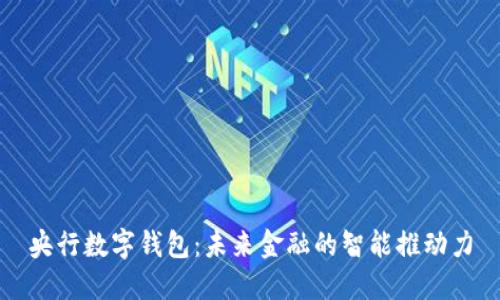 央行数字钱包：未来金融的智能推动力