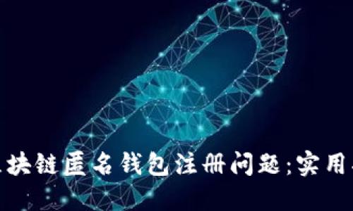 如何解决区块链匿名钱包注册问题：实用指南与建议