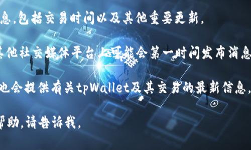 关于“tpWallet什么时候可以交易”，目前我没有具体的、实时的交易信息或更新。这类信息通常可以在tpWallet的官方网站、社交媒体渠道或相关加密货币交易平台上找到。

如果你想了解tpWallet的交易时间安排或最新进展，建议：

1. **查看官方网站**：tpWallet的官方网站通常会发布最新消息，包括交易时间以及其他重要更新。
  
2. **关注社交媒体**：tpWallet的官方Twitter、Telegram或其他社交媒体平台上可能会第一时间发布消息。

3. **加密货币新闻网站**：一些专门报道加密货币的新闻网站也会提供有关tpWallet及其交易的最新信息。

希望这些信息对你有帮助！如果你有其他问题或需要进一步的帮助，请告诉我。