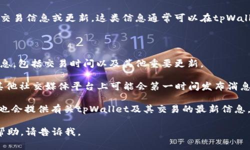 关于“tpWallet什么时候可以交易”，目前我没有具体的、实时的交易信息或更新。这类信息通常可以在tpWallet的官方网站、社交媒体渠道或相关加密货币交易平台上找到。

如果你想了解tpWallet的交易时间安排或最新进展，建议：

1. **查看官方网站**：tpWallet的官方网站通常会发布最新消息，包括交易时间以及其他重要更新。
  
2. **关注社交媒体**：tpWallet的官方Twitter、Telegram或其他社交媒体平台上可能会第一时间发布消息。

3. **加密货币新闻网站**：一些专门报道加密货币的新闻网站也会提供有关tpWallet及其交易的最新信息。

希望这些信息对你有帮助！如果你有其他问题或需要进一步的帮助，请告诉我。