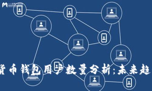 2023年加密货币钱包用户数量分析：未来趋势与实用价值
