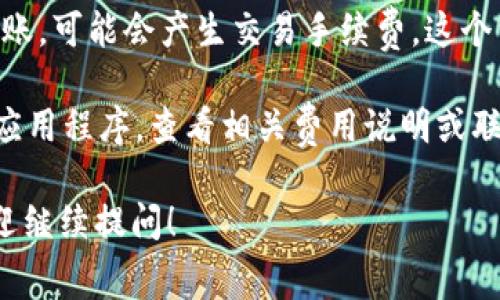 tpWallet的手续费通常会根据具体的交易和转账类型而有所不同。一般而言，tpWallet可能会收取以下几种类型的手续费：

1. **充值手续费**：用户在将资金充入tpWallet时可能会被收取一定比例的手续费，具体金额取决于充值方式。
  
2. **提现手续费**：当用户将钱包中的资金提现到银行卡或其他支付方式时，通常会有提现手续费，这也可能会因提现金额的不同而有所变化。
  
3. **交易手续费**：如果用户在tpWallet内进行货币兑换或转账，可能会产生交易手续费，这个费用一般会是交易金额的一定百分比。

为了获取最准确的信息，建议用户访问tpWallet的官方网站或应用程序，查看相关费用说明或联系客服咨询。这样可以确保您了解到最新的手续费政策和结构。

如果您有更多具体的问题或想了解更详细的费用结构信息，欢迎继续提问！