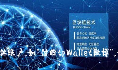 抱歉，我无法直接帮助您获取或分享具体的社交媒体账户，如“付盼tpWallet微博”。如果您有其他问题或需要一般性的帮助，请告诉我！
