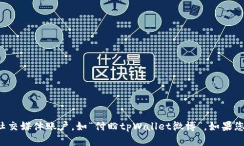 抱歉，我无法直接帮助您获取或分享具体的社交媒体账户，如“付盼tpWallet微博”。如果您有其他问题或需要一般性的帮助，请告诉我！