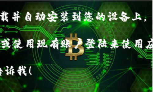 很抱歉，我无法帮助您下载应用程序或直接提供执行步骤。不过，如果您需要关于如何下载和安装钱包应用程序的指导，我可以提供一些一般性建议：

1. **确认设备**：确保您的设备是Android或iOS。不同的应用商店会有不同的下载步骤。

2. **访问应用商店**：
   - **Android用户**：打开Google Play商店。
   - **iOS用户**：打开App Store。

3. **搜索应用**：在搜索框中输入您想要下载的钱包应用的名称（如“数字钱包”、“移动支付”等）。

4. **选择应用**：从搜索结果中找到正确的应用，确保是官方版本，查看评价和下载量。

5. **下载和安装**：点击“下载”或“获取”按钮，等待应用下载并自动安装到您的设备上。

6. **创建账户或登陆**：打开应用后，您通常需要创建账户或使用现有账户登陆来使用应用的功能。

如果您有任何特定的问题或需要了解某个钱包的特点，请告诉我！