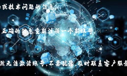 如果您在使用tpWallet时遇到“账号未激活”的问题，下面是一些可能帮助您解决此问题的步骤和提示。

### 如何激活您的tpWallet账号？

1. 检查注册邮箱
在注册tpWallet账号后，您应该会收到一封激活邮件。请先检查您的注册邮箱，包括垃圾邮件文件夹，以确保邮件没有被错误地分类。如果您收到了激活邮件，请点击邮件中的链接进行激活。

2. 重新发送激活邮件
如果您没有收到激活邮件，很多平台都会提供重新发送的选项。您可以尝试在登录页面或者注册页面上找到“重新发送激活邮件”的选项，点击后系统会再次向您的邮箱发送一封激活链接。

3. 检查网络连接
有时候，网络问题会导致激活流程的失败。请确保您的网络连接稳定，尝试使用不同的网络重新进行激活，或者使用手机数据进行尝试。

4. 获取客服支持
如果以上方法都无法解决问题，建议您联系tpWallet的客服。提供您的注册信息和问题的详细描述，他们会为您提供进一步的帮助。

5. 检查平台的维护通知
有时平台会进行系统维护，这可能会影响到账号激活功能。查看tpWallet的官网或者社交媒体，确认是否有维护通知或技术问题的信息。

6. 确认账号信息完整性
确保您在注册过程中填写的信息准确无误。如果您在填写信息时出现了错误，可能会导致激活失败。您可以尝试使用正确的信息重新注册一个新账号。

### 结论

遇到tpWallet账号未激活的问题并不罕见，通常这些问题都是可以通过简单的步骤解决的。如果您按照上述步骤仍然无法激活账号，不要犹豫，及时联系客户服务团队，他们会为您提供专业的帮助和指导。希望您很快能够顺利激活您的tpWallet账号，享受便捷的数字钱包体验！