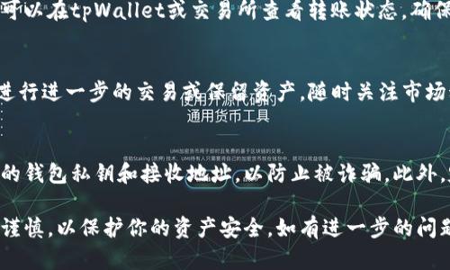 向tpWallet转USDT的过程相对简单，但在进行任何加密货币转账之前，请确保你了解相关的安全措施和风险。以下是步骤说明：

步骤一：准备工作
在开始转账之前，你需要确保你的tpWallet已经设置好，并且你拥有可用的USDT。如果你还没有安装tpWallet，可以在官方网站或各大应用商店中找到并下载。

步骤二：获取你的tpWallet地址
打开你的tpWallet，找到“收款”或“接收”选项。系统会为你生成一个USDT接收地址。这个地址是一串字母和数字的组合，确保你将这个地址记录下来，并核对其正确性，因为任何转账都是不可逆的。

步骤三：选择转出平台
如果你是在其他交易所（如Binance、Coinbase等）持有USDT，需要登录该平台的账号。在钱包或资产页面找到你的USDT资产。

步骤四：发起转账
选择“提现”或“转账”选项，输入你之前获取的tpWallet地址。同时，输入你想要转账的USDT数量。请注意，该平台可能会收取一定的手续费，因此预留出足够的金额来完成转账。

步骤五：确认转账信息
在确认转账之前，请仔细核对所有信息，包括地址、数量等。确认无误后，提交交易请求。有些平台可能会要求你进行二次验证，例如输入短信验证码或邮件验证码，以确保安全。

步骤六：等待确认
转账提交后，通常需要一段时间（从几分钟到几个小时不等）来完成确认。你可以在tpWallet或交易所查看转账状态，确保USDT成功到账。

步骤七：完成交易
一旦USDT到账，你就可以在tpWallet中查看到你的余额。此时，你可以选择进行进一步的交易或保留资产，随时关注市场动态。

安全提示
在进行加密货币转账时，请务必保持警惕。不要与不明链接或第三方分享你的钱包私钥和接收地址，以防止被诈骗。此外，定期更新你的钱包应用程序，确保其安全性。

以上就是向tpWallet转USDT的基本流程，确保你在每个步骤都保持耐心和谨慎，以保护你的资产安全。如有进一步的问题，可以参考tpWallet的官方文档或联系客服获得更多帮助。