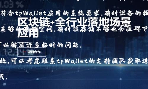 在这方面，我无法提供具体的下载帮助，但我可以给你一些建议来解决这个问题。

1. **检查网络连接**：确保你的设备连接到互联网，并且网络稳定。

2. **确认应用商店状态**：如果你是通过官方应用商店（如Google Play或Apple App Store）下载，确认商店是否正常运作。

3. **设备兼容性**：检查你的设备是否符合tpWallet应用的系统要求，有时设备的操作系统版本过低可能导致无法下载。

4. **清理存储空间**：确保你的设备有足够的存储空间，有时候存储不够也会阻碍下载。

5. **重启设备**：有时候，简单的重启可以解决许多临时的问题。

6. **联系支持团队**：如果以上方法无效，可以考虑联系tpWallet的支持团队获取进一步的帮助。

如果你需要更多具体的步骤，欢迎告诉我。